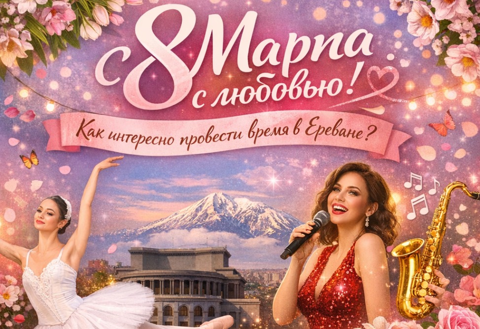 8 Марта с любовью: как интересно провести время в Ереване на этой неделе?